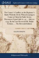 The Comer'S Conflict; Or The Beginner'S Battle With The Devil, When Essaying To Come To Christ By Faith. In Two Discourses Upon Luke Ix. 42. ... July 20. 1735. By The Late Reverend Mr. Ralph Erskine, 