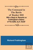 The Command In The Battle Of Bunker Hill; With A Reply To 'Remarks On Frothingham'S History Of The Battle, By S. Swett'
