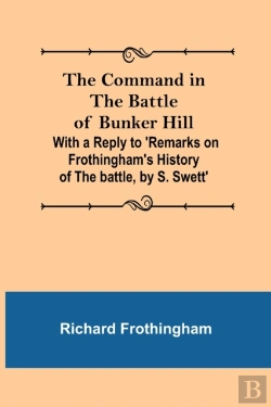 Bertrand.pt - The Command In The Battle Of Bunker Hill; With A Reply To 'Remarks On Frothingham'S History Of The Battle, By S. Swett'