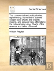 The Commercial And Political Atlas; Representing, By Means Of Stained Copper-Plate Charts, The Exports, Imports, And General Trade Of England; The Nat