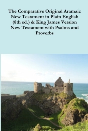 The Comparative 1st Century Aramaic Bible In Plain English (8th Ed.) & King James Version New Testament With Psalms And Proverbs