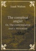 The Compleat Angler Or, The Contemplative Man'S Recreation