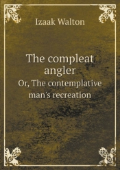 The Compleat Angler Or, The Contemplative Man'S Recreation