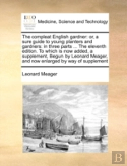 Bertrand.pt - The Compleat English Gardner: Or, A Sure Guide To Young Planters And Gardners: In Three Parts ... The Eleventh Edition. To Which Is Now Added, A Suppl