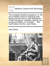 The Compleat Midwife'S Companion: Or, Th
