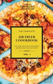 The Complete Air Fryer Cookbook: Delicio