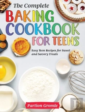 The Complete Baking Cookbook For Teens