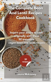 The Complete Bean And Lentil Recipes Cookbook