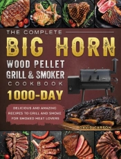 The Complete Big Horn Wood Pellet Grill And Smoker Cookbook