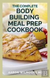 The Complete Body Building Meal Prep Cookbook