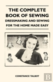The Complete Book Of Sewing - Dressmaking And Sewing For The Home Made Easy