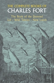 The Complete Books Of Charles Fort: The Book Of The Damned , Lo! , Wild Talents, New Lands