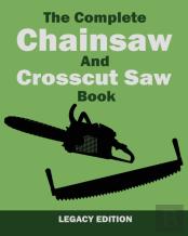 The Complete Chainsaw And Crosscut Saw Book (Legacy Edition)