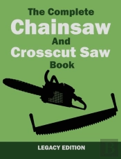 The Complete Chainsaw And Crosscut Saw Book (Legacy Edition)