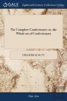 The Complete Confectioner; Or, The Whole Art Of Confectionary