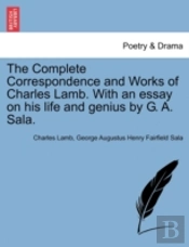 The Complete Correspondence And Works Of Charles Lamb. With An Essay On His Life And Genius By G. A. Sala.