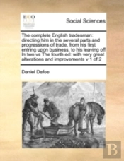 The Complete English Tradesman: Directing Him In The Several Parts And Progressions Of Trade, From His First Entring Upon Business, To His Leaving Off