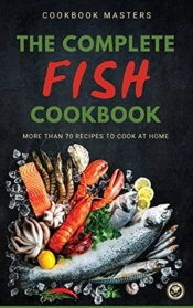 The Complete Fish Cookbook: More Than 70