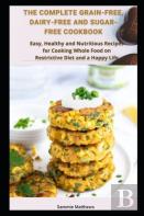 The Complete Grain-Free, Dairy-Free And Sugar-Free Cookbook