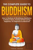 The Complete Guide To Buddhism, How To Meditate & Mindfulness Meditation To Reduce Stress, Anxiety & Find Lasting Happiness, For Beginners To Advanced (3 In 1 Bundle)