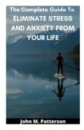 The Complete Guide To  Eliminate Stress And Anxiety From Your Life