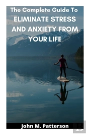 The Complete Guide To  Eliminate Stress And Anxiety From Your Life