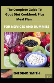 The Complete Guide To Gout Diet Cookbook Plus Meal Plan For Novices And Dummies