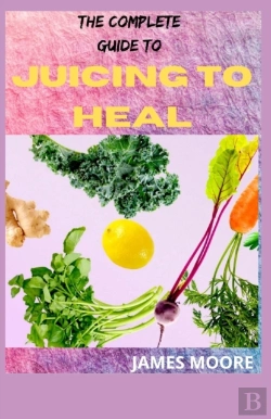 Bertrand.pt - The Complete Guide To Juicing To Heal
