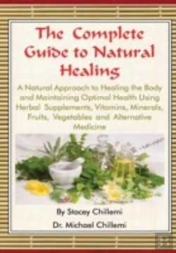 Bertrand.pt - The Complete Guide To Natural Healing: A Natural Approach To Healing The Body And Maintaining Optimal Health Using Herbal Supplements, Vitamins, Minerals, Fruits, Vegetables And Alternative Medicine