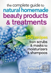 The Complete Guide To Natural Homemade Beauty Products And Treatments