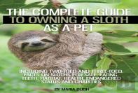 The Complete Guide To Owning A Sloth As A Pet Including Two-Toed And Three-Toed. Facts On Sloths For Sale, Eating, Teeth, Habitat, Health, Endangered Status And Charities