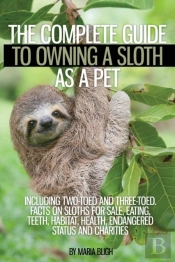 The Complete Guide To Owning A Sloth As A Pet Including Two-Toed And Three-Toed. Facts On Sloths For Sale, Eating, Teeth, Habitat, Health, Endangered Status And Charities