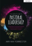 The Complete Guide To Pastoral Leadership: A Compendium Of Essential Knowledge, Research And Experience For All Pastoral Leaders In Schools