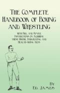 The Complete Handbook Of Boxing And Wrestling With Full And Simple Instructions On Acquiring These Useful, Invigorating, And Health-Giving Arts