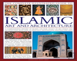 The Complete Illustrated Guide To Islamic Art And Architecture