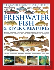 The Complete Illustrated World Guide To Freshwater Fish And River Creatures