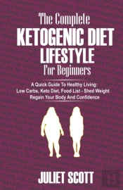 The Complete Ketogenic Diet Lifestyle For Beginners - A Quick Guide To Healthy Living
