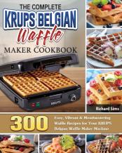 The Complete Krups Belgian Waffle Maker Cookbook