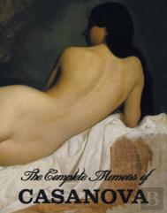 The Complete Memoirs Of Casanova The Story Of My Life (All Volumes In A Single Book, Illustrated, Complete And Unabridged)