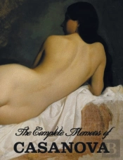 The Complete Memoirs Of Casanova The Story Of My Life (All Volumes In A Single Book, Illustrated, Complete And Unabridged)