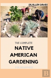 The Complete Native American Gardening For Beginners