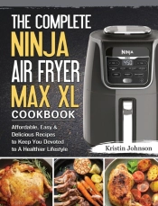The Complete Ninja Air Fryer Max Xl Cookbook