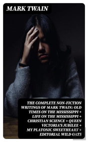 The Complete Non-Fiction Writings Of Mark Twain: Old Times On The Mississippi + Life On The Mississippi + Christian Science + Queen Victoria'S Jubilee + My Platonic Sweetheart + Editorial Wild Oats