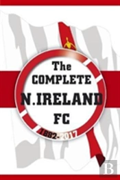 The Complete Northern Ireland Fc 1882-2017
