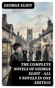 The Complete Novels Of George Eliot - All 9 Novels In One Edition