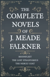 The Complete Novels Of J. Meade Falkner - Moonfleet, The Lost Stradivarius And The Nebuly Coat
