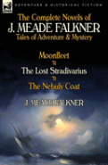 The Complete Novels Of J. Meade Falkner: Tales Of Adventure & Mystery-Moonfleet, The Lost Stradivarius & The Nebuly Coat