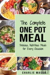 The Complete One Pot Meal: Delicious, Nutritious Meals For Every Occasion
