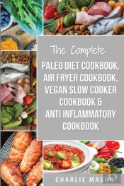 The Complete Paleo Diet Cookbook, Air Fryer Cookbook, Vegan Slow Cooker Cookbook & Anti-Inflammatory Cookbook