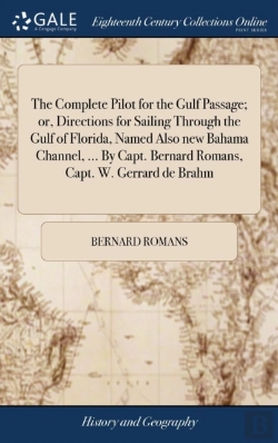 Bertrand.pt - The Complete Pilot For The Gulf Passage; Or, Directions For Sailing Through The Gulf Of Florida, Named Also New Bahama Channel, ... By Capt. Bernard Romans, Capt. W. Gerrard De Brahm